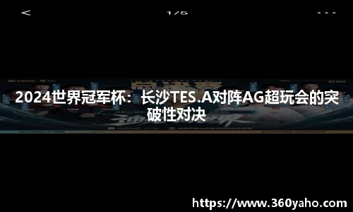 2024世界冠军杯：长沙TES.A对阵AG超玩会的突破性对决