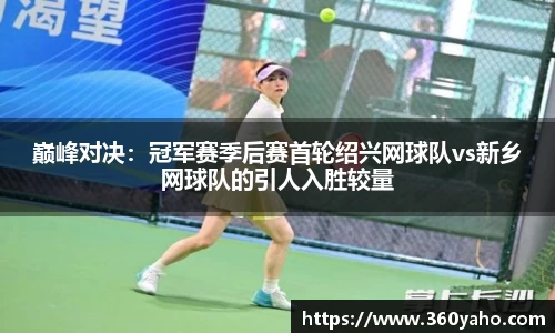 巅峰对决：冠军赛季后赛首轮绍兴网球队vs新乡网球队的引人入胜较量